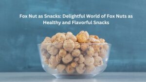 Fox Nut as Snacks