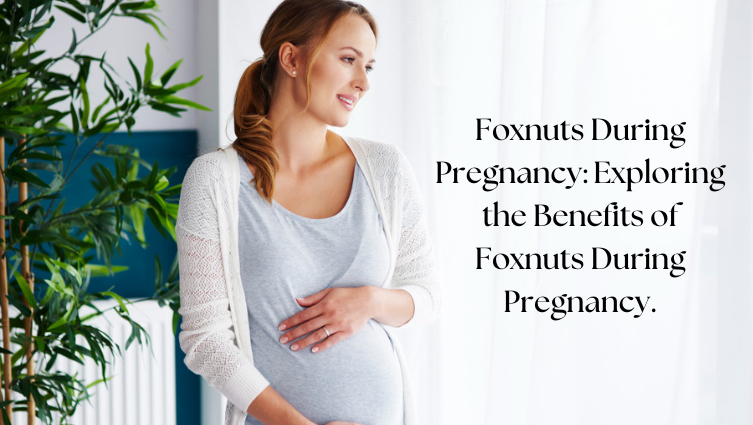 Foxnuts During Pregnancy